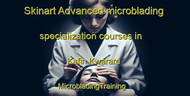 Skinart Advanced microblading specialization courses in Kafin Kwarare | MicrobladingTraining | MicrobladingClasses | SkinartTraining-Nigeria