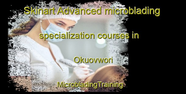 Skinart Advanced microblading specialization courses in Okuovwori | MicrobladingTraining | MicrobladingClasses | SkinartTraining-Nigeria