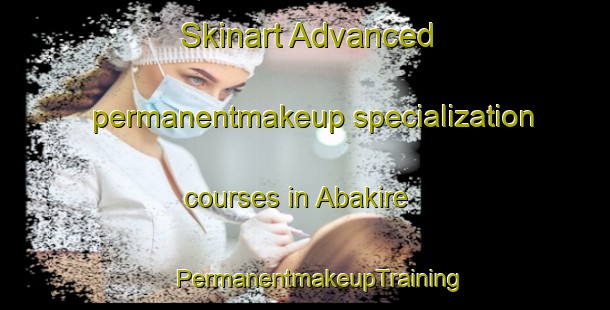 Skinart Advanced permanentmakeup specialization courses in Abakire | #PermanentmakeupTraining #PermanentmakeupClasses #SkinartTraining-Nigeria