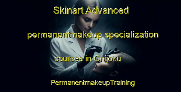 Skinart Advanced permanentmakeup specialization courses in Onijoku | PermanentmakeupTraining | PermanentmakeupClasses | SkinartTraining-Nigeria
