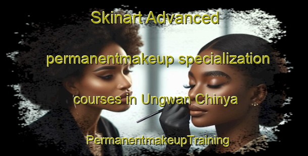 Skinart Advanced permanentmakeup specialization courses in Ungwan Chinya | PermanentmakeupTraining | PermanentmakeupClasses | SkinartTraining-Nigeria