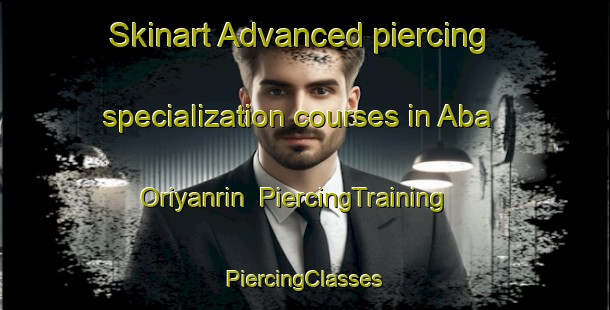 Skinart Advanced piercing specialization courses in Aba Oriyanrin | #PiercingTraining #PiercingClasses #SkinartTraining-Nigeria