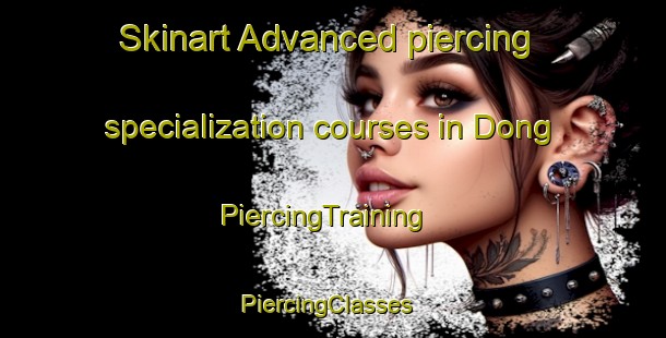 Skinart Advanced piercing specialization courses in Dong | PiercingTraining | PiercingClasses | SkinartTraining-Nigeria