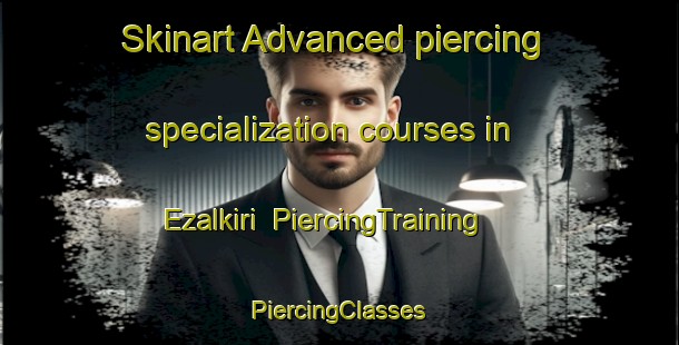 Skinart Advanced piercing specialization courses in Ezalkiri | #PiercingTraining #PiercingClasses #SkinartTraining-Nigeria