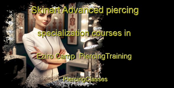 Skinart Advanced piercing specialization courses in Eziro Camp | PiercingTraining | PiercingClasses | SkinartTraining-Nigeria