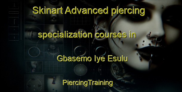 Skinart Advanced piercing specialization courses in Gbasemo Iye Esulu | PiercingTraining | PiercingClasses | SkinartTraining-Nigeria