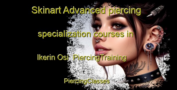 Skinart Advanced piercing specialization courses in Ikerin Osi | PiercingTraining | PiercingClasses | SkinartTraining-Nigeria