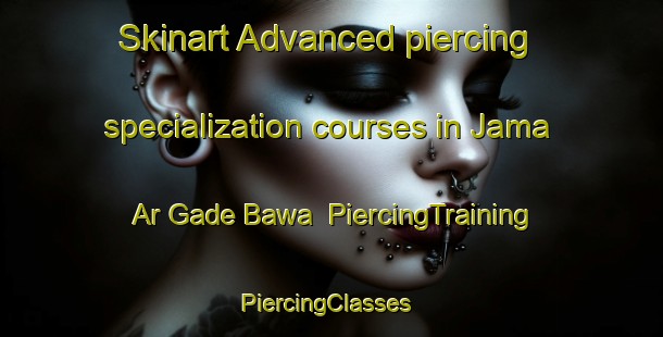 Skinart Advanced piercing specialization courses in Jama Ar Gade Bawa | PiercingTraining | PiercingClasses | SkinartTraining-Nigeria