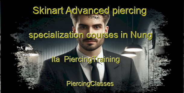 Skinart Advanced piercing specialization courses in Nung Ita | PiercingTraining | PiercingClasses | SkinartTraining-Nigeria