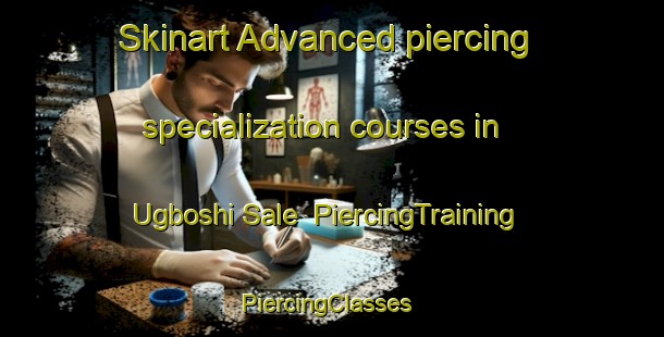 Skinart Advanced piercing specialization courses in Ugboshi Sale | PiercingTraining | PiercingClasses | SkinartTraining-Nigeria
