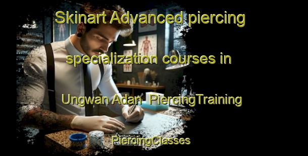 Skinart Advanced piercing specialization courses in Ungwan Adan | PiercingTraining | PiercingClasses | SkinartTraining-Nigeria