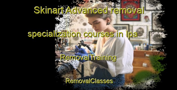 Skinart Advanced removal specialization courses in Ipa | RemovalTraining | RemovalClasses | SkinartTraining-Nigeria
