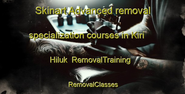 Skinart Advanced removal specialization courses in Kiri Hiluk | RemovalTraining | RemovalClasses | SkinartTraining-Nigeria