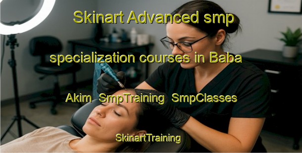 Skinart Advanced smp specialization courses in Baba Akim | SmpTraining | SmpClasses | SkinartTraining-Nigeria