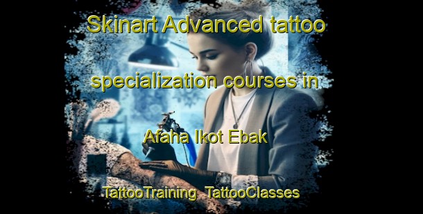 Skinart Advanced tattoo specialization courses in Afaha Ikot Ebak | TattooTraining | TattooClasses | SkinartTraining-Nigeria
