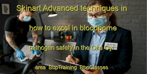 Skinart Advanced techniques in how to excel in bloodborne pathogen safety in the Oke Oyi area | BbpTraining | BbpClasses | SkinartTraining-Nigeria