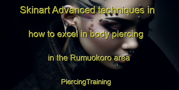 Skinart Advanced techniques in how to excel in body piercing in the Rumuokoro area | PiercingTraining | PiercingClasses | SkinartTraining-Nigeria