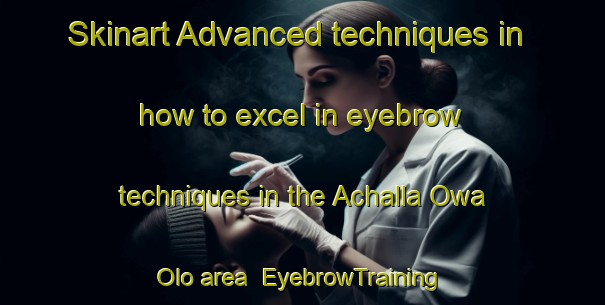 Skinart Advanced techniques in how to excel in eyebrow techniques in the Achalla Owa Olo area | EyebrowTraining | EyebrowClasses | SkinartTraining-Nigeria