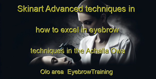 Skinart Advanced techniques in how to excel in eyebrow techniques in the Achalla Owa Olo area | EyebrowTraining | EyebrowClasses | SkinartTraining-Nigeria