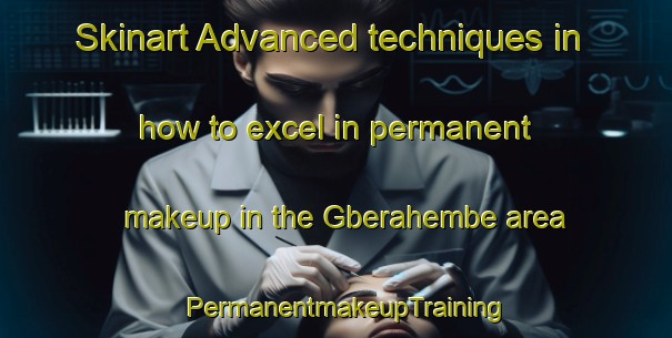 Skinart Advanced techniques in how to excel in permanent makeup in the Gberahembe area | PermanentmakeupTraining | PermanentmakeupClasses | SkinartTraining-Nigeria