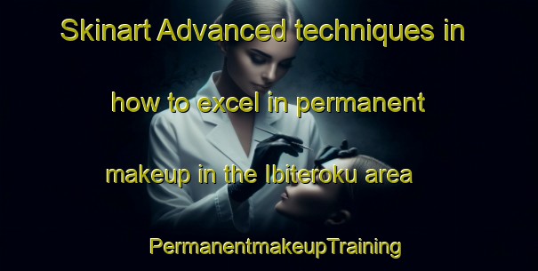 Skinart Advanced techniques in how to excel in permanent makeup in the Ibiteroku area | PermanentmakeupTraining | PermanentmakeupClasses | SkinartTraining-Nigeria