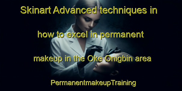 Skinart Advanced techniques in how to excel in permanent makeup in the Oke Onigbin area | PermanentmakeupTraining | PermanentmakeupClasses | SkinartTraining-Nigeria