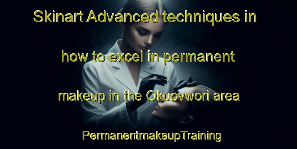 Skinart Advanced techniques in how to excel in permanent makeup in the Okuovwori area | PermanentmakeupTraining | PermanentmakeupClasses | SkinartTraining-Nigeria