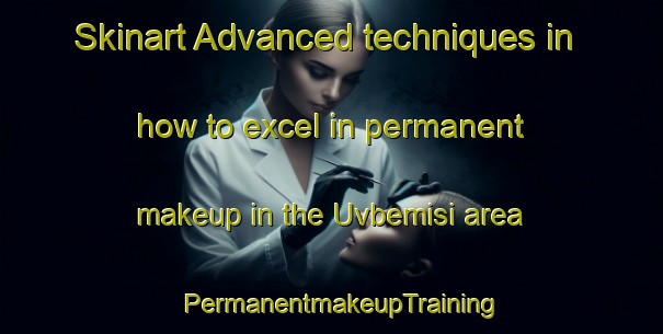 Skinart Advanced techniques in how to excel in permanent makeup in the Uvbemisi area | PermanentmakeupTraining | PermanentmakeupClasses | SkinartTraining-Nigeria