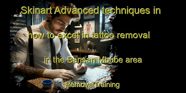 Skinart Advanced techniques in how to excel in tattoo removal in the Bansan Mbube area | RemovalTraining | RemovalClasses | SkinartTraining-Nigeria