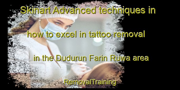 Skinart Advanced techniques in how to excel in tattoo removal in the Dudurun Farin Ruwa area | RemovalTraining | RemovalClasses | SkinartTraining-Nigeria