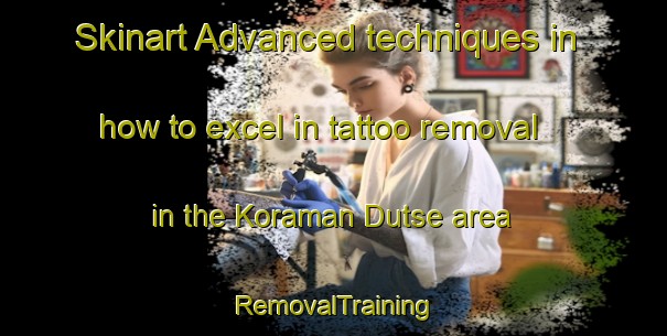 Skinart Advanced techniques in how to excel in tattoo removal in the Koraman Dutse area | RemovalTraining | RemovalClasses | SkinartTraining-Nigeria