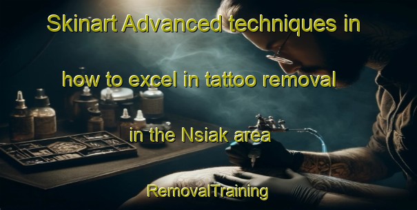 Skinart Advanced techniques in how to excel in tattoo removal in the Nsiak area | RemovalTraining | RemovalClasses | SkinartTraining-Nigeria