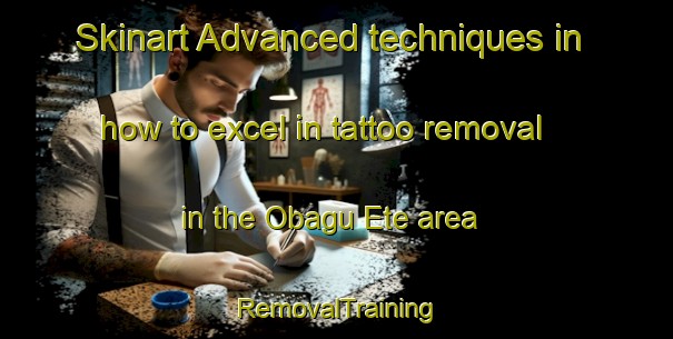 Skinart Advanced techniques in how to excel in tattoo removal in the Obagu Ete area | RemovalTraining | RemovalClasses | SkinartTraining-Nigeria