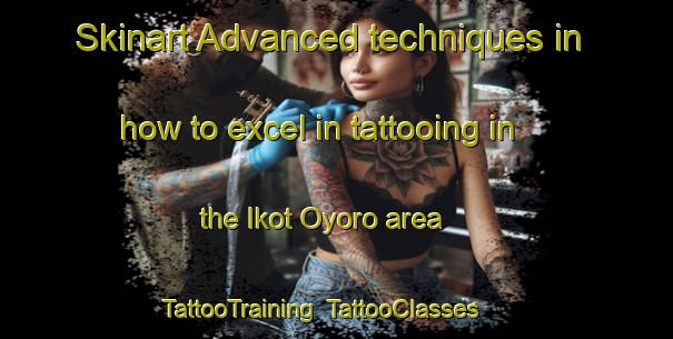 Skinart Advanced techniques in how to excel in tattooing in the Ikot Oyoro area | TattooTraining | TattooClasses | SkinartTraining-Nigeria