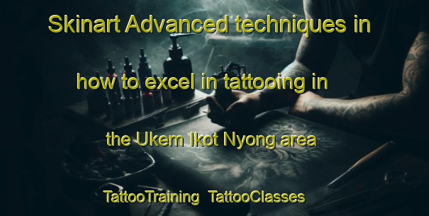Skinart Advanced techniques in how to excel in tattooing in the Ukem Ikot Nyong area | TattooTraining | TattooClasses | SkinartTraining-Nigeria