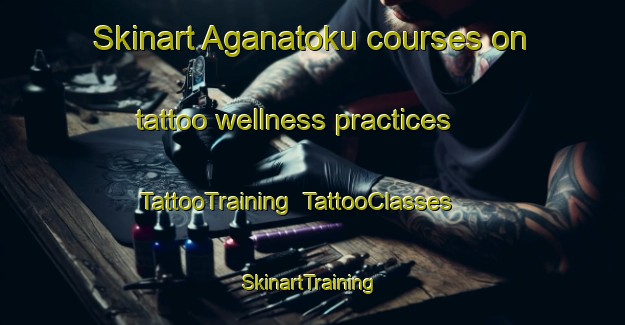 Skinart Aganatoku courses on tattoo wellness practices | TattooTraining | TattooClasses | SkinartTraining-Nigeria