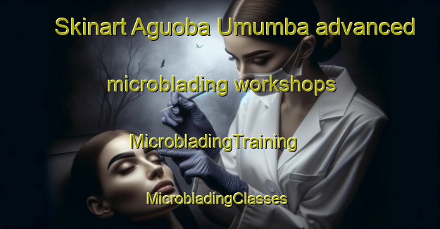 Skinart Aguoba Umumba advanced microblading workshops | MicrobladingTraining | MicrobladingClasses | SkinartTraining-Nigeria