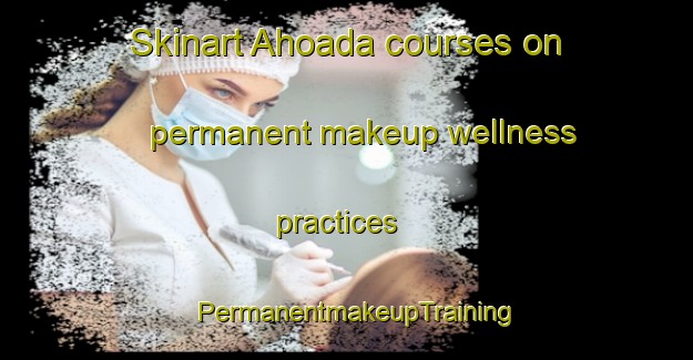 Skinart Ahoada courses on permanent makeup wellness practices | PermanentmakeupTraining | PermanentmakeupClasses | SkinartTraining-Nigeria