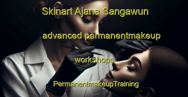 Skinart Ajana Sangawun advanced permanentmakeup workshops | PermanentmakeupTraining | PermanentmakeupClasses | SkinartTraining-Nigeria