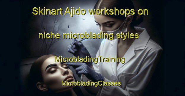 Skinart Ajido workshops on niche microblading styles | MicrobladingTraining | MicrobladingClasses | SkinartTraining-Nigeria