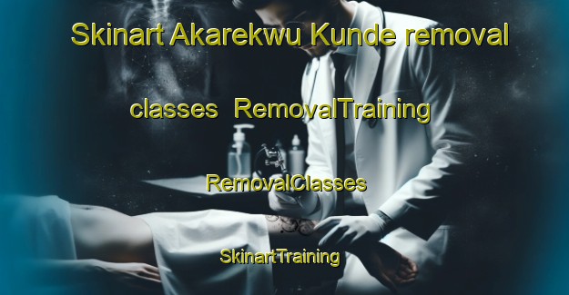 Skinart Akarekwu Kunde removal classes | RemovalTraining | RemovalClasses | SkinartTraining-Nigeria