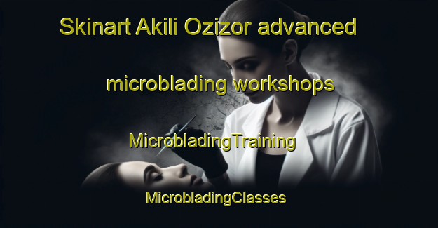 Skinart Akili Ozizor advanced microblading workshops | MicrobladingTraining | MicrobladingClasses | SkinartTraining-Nigeria