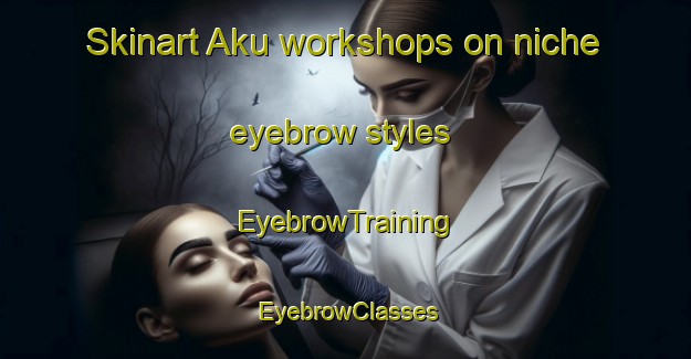 Skinart Aku workshops on niche eyebrow styles | EyebrowTraining | EyebrowClasses | SkinartTraining-Nigeria