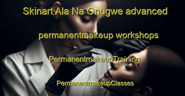 Skinart Ala Na Onugwe advanced permanentmakeup workshops | PermanentmakeupTraining | PermanentmakeupClasses | SkinartTraining-Nigeria