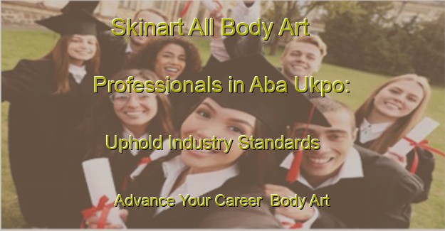 Skinart All Body Art Professionals in Aba Ukpo: Uphold Industry Standards - Advance Your Career | Body Art Qualification Authority | BAQA-Nigeria