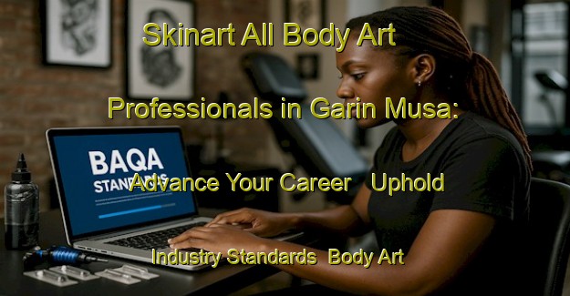 Skinart All Body Art Professionals in Garin Musa: Advance Your Career - Uphold Industry Standards | Body Art Qualification Authority | BAQA-Nigeria