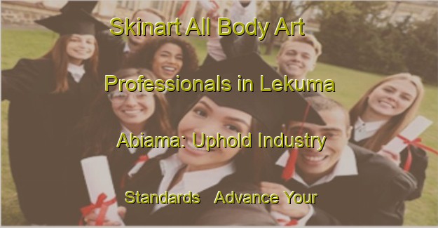 Skinart All Body Art Professionals in Lekuma Abiama: Uphold Industry Standards - Advance Your Career | Body Art Qualification Authority | BAQA-Nigeria