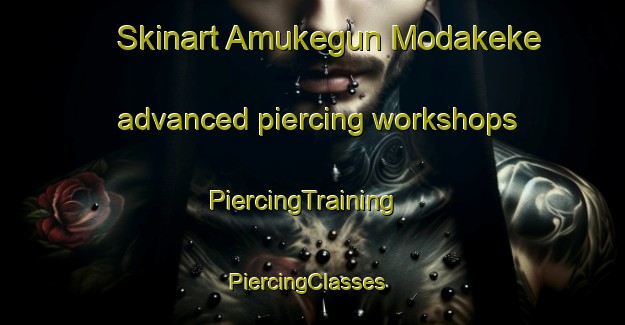 Skinart Amukegun Modakeke advanced piercing workshops | PiercingTraining | PiercingClasses | SkinartTraining-Nigeria