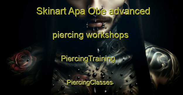 Skinart Apa Obe advanced piercing workshops | PiercingTraining | PiercingClasses | SkinartTraining-Nigeria
