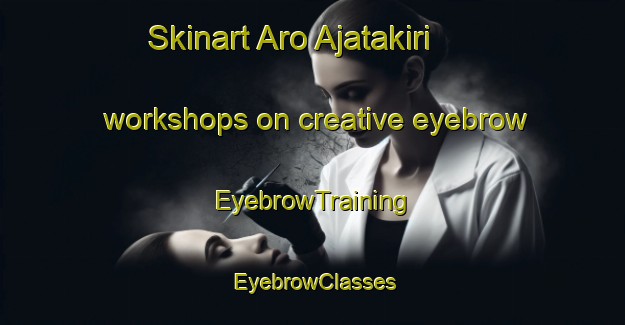 Skinart Aro Ajatakiri workshops on creative eyebrow | EyebrowTraining | EyebrowClasses | SkinartTraining-Nigeria